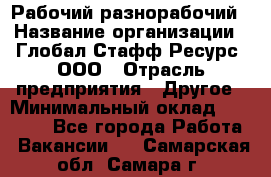 Рабочий-разнорабочий › Название организации ­ Глобал Стафф Ресурс, ООО › Отрасль предприятия ­ Другое › Минимальный оклад ­ 40 000 - Все города Работа » Вакансии   . Самарская обл.,Самара г.